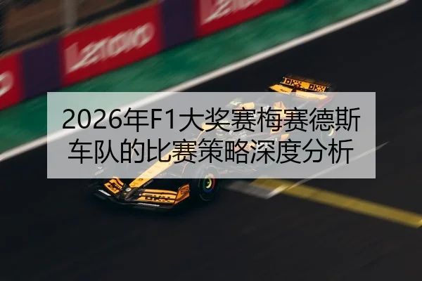 2026年F1大奖赛梅赛德斯车队的比赛策略深度分析
