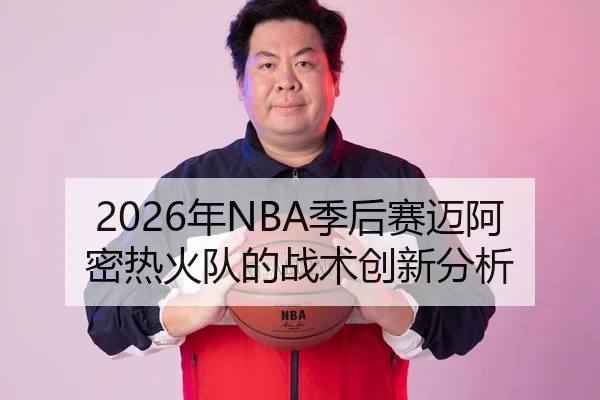 2026年NBA季后赛迈阿密热火队的战术创新分析