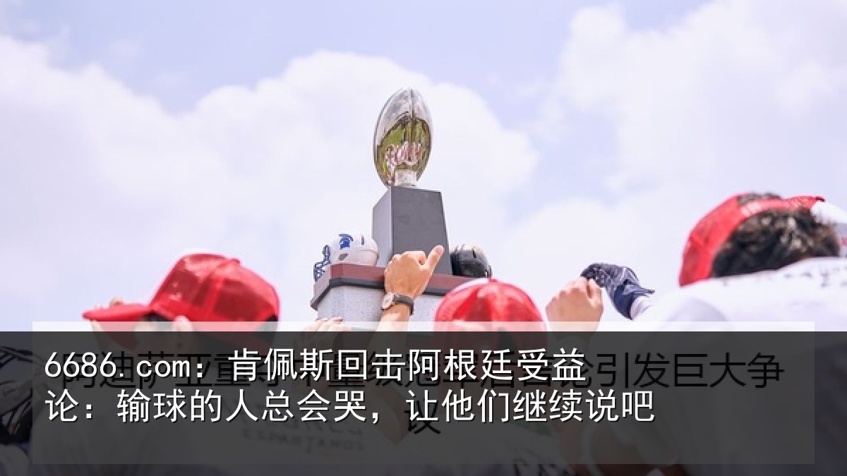 6686.com：肯佩相关情况论输相关情况们继续说吧
