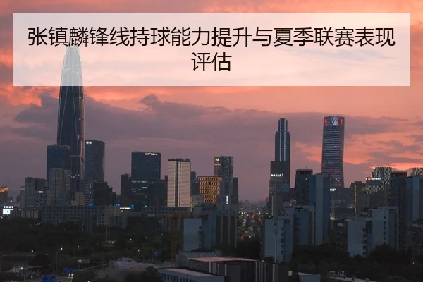 张镇麟锋线持球能力提升与夏季联赛表现评估