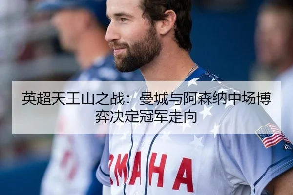 英超天王山之战：曼城与阿森纳中场博弈决定冠军走向