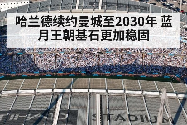 哈兰德续约曼城至2030年 蓝月王朝基石更加稳固