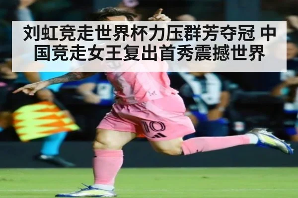 刘虹竞走世界杯力压群芳夺冠 中国竞走女王复出首秀震撼世界